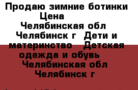 Продаю зимние ботинки › Цена ­ 1 000 - Челябинская обл., Челябинск г. Дети и материнство » Детская одежда и обувь   . Челябинская обл.,Челябинск г.